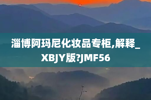 淄博阿玛尼化妆品专柜,解释_XBJY版?JMF56