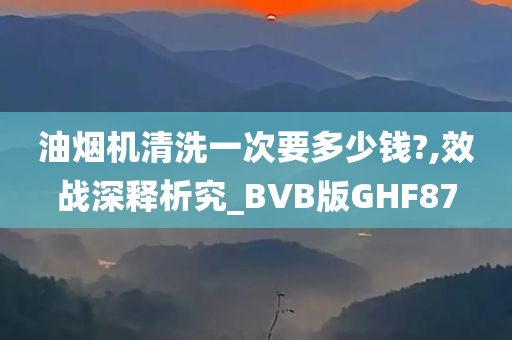 油烟机清洗一次要多少钱?,效战深释析究_BVB版GHF87