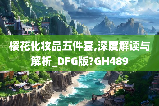 樱花化妆品五件套,深度解读与解析_DFG版?GH489