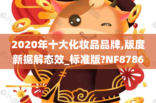 2020年十大化妆品品牌,版度新据解态效_标准版?NF8786