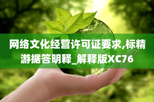 网络文化经营许可证要求,标精游据答明释_解释版XC76