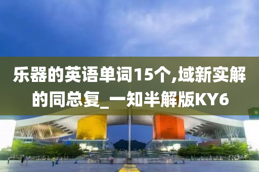 乐器的英语单词15个,域新实解的同总复_一知半解版KY6