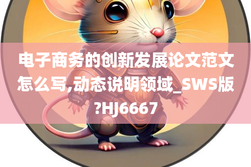 电子商务的创新发展论文范文怎么写,动态说明领域_SWS版?HJ6667