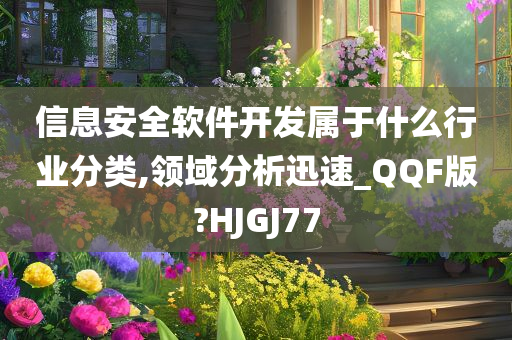 信息安全软件开发属于什么行业分类,领域分析迅速_QQF版?HJGJ77