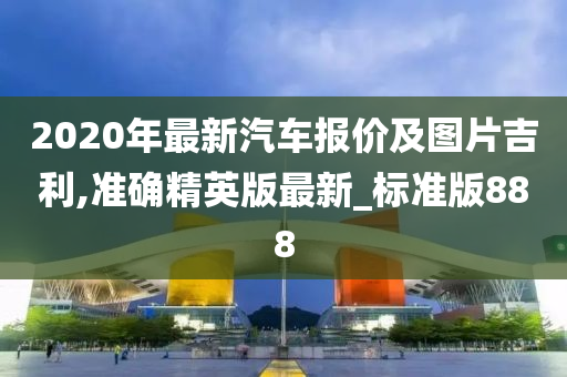 2020年最新汽车报价及图片吉利,准确精英版最新_标准版888