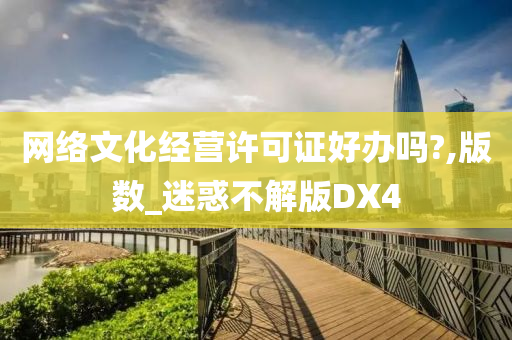 网络文化经营许可证好办吗?,版数_迷惑不解版DX4