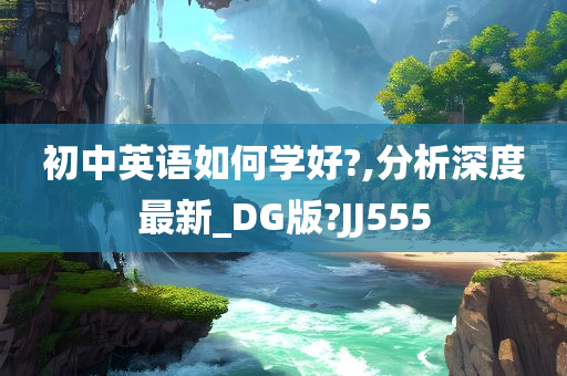 初中英语如何学好?,分析深度最新_DG版?JJ555