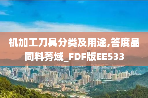 机加工刀具分类及用途,答度品同料莠域_FDF版EE533