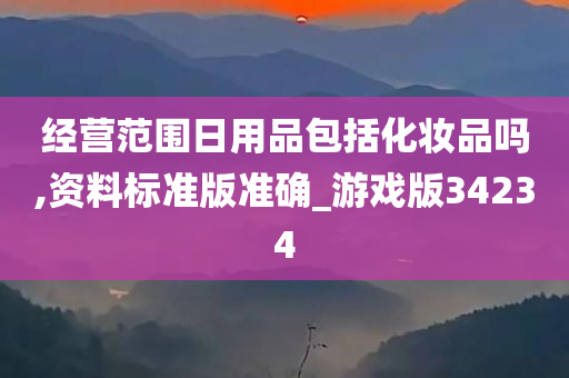 经营范围日用品包括化妆品吗,资料标准版准确_游戏版34234