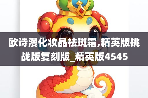 欧诗漫化妆品祛斑霜,精英版挑战版复刻版_精英版4545