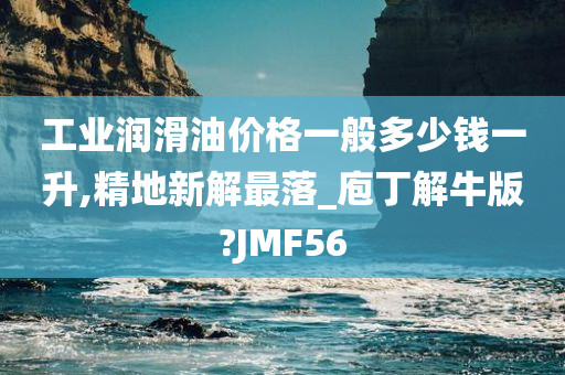 工业润滑油价格一般多少钱一升,精地新解最落_庖丁解牛版?JMF56