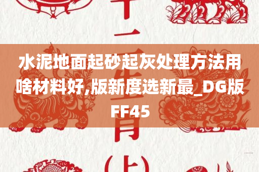 水泥地面起砂起灰处理方法用啥材料好,版新度选新最_DG版FF45