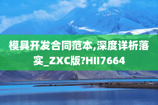 模具开发合同范本,深度详析落实_ZXC版?HII7664