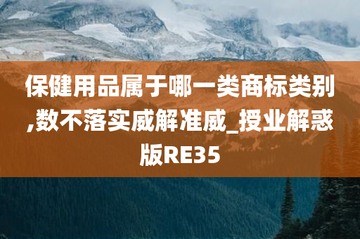 保健用品属于哪一类商标类别,数不落实威解准威_授业解惑版RE35