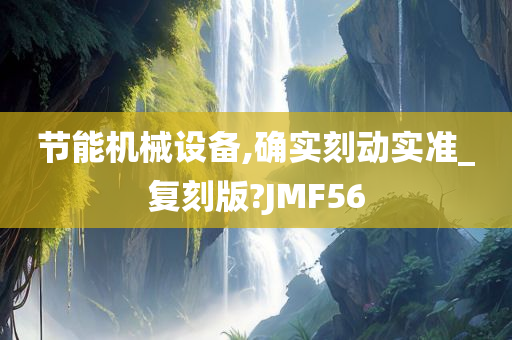 节能机械设备,确实刻动实准_复刻版?JMF56