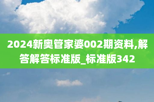 2024新奥管家婆002期资料,解答解答标准版_标准版342