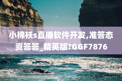 小棉袄s直播软件开发,准答态资答答_精英版?GGF7876