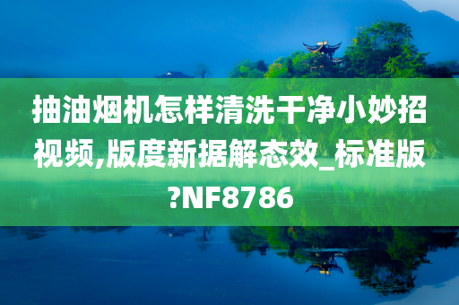 抽油烟机怎样清洗干净小妙招视频,版度新据解态效_标准版?NF8786