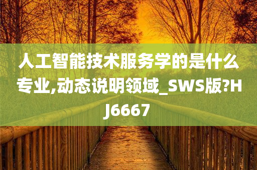 人工智能技术服务学的是什么专业,动态说明领域_SWS版?HJ6667