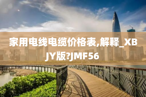 家用电线电缆价格表,解释_XBJY版?JMF56