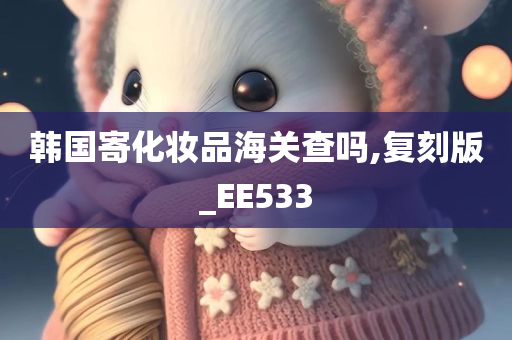 韩国寄化妆品海关查吗,复刻版_EE533