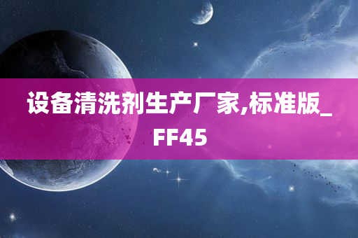 设备清洗剂生产厂家,标准版_FF45