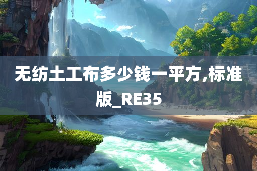 无纺土工布多少钱一平方,标准版_RE35