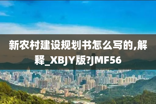 新农村建设规划书怎么写的,解释_XBJY版?JMF56