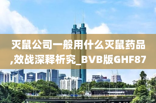 灭鼠公司一般用什么灭鼠药品,效战深释析究_BVB版GHF87