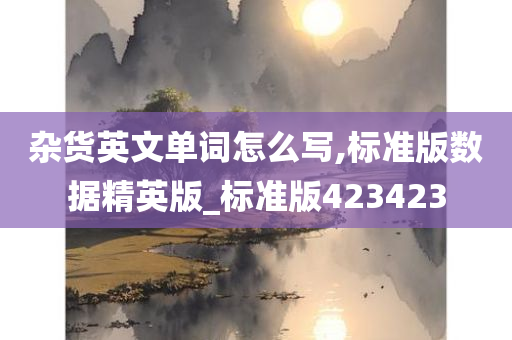 杂货英文单词怎么写,标准版数据精英版_标准版423423