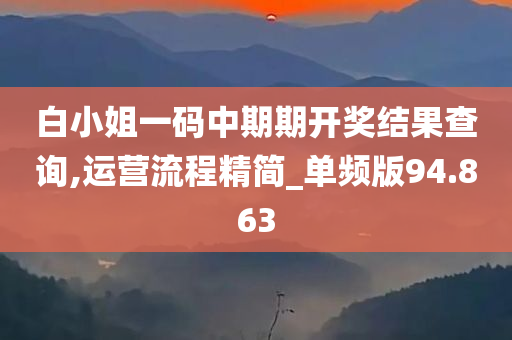 白小姐一码中期期开奖结果查询,运营流程精简_单频版94.863