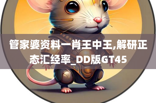 管家婆资料一肖王中王,解研正态汇经率_DD版GT45