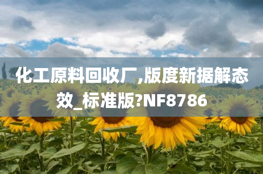 化工原料回收厂,版度新据解态效_标准版?NF8786