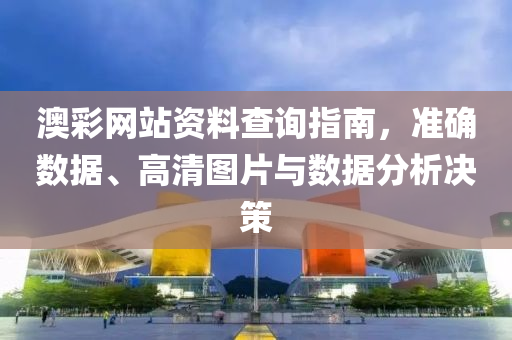 澳彩网站资料查询指南，准确数据、高清图片与数据分析决策