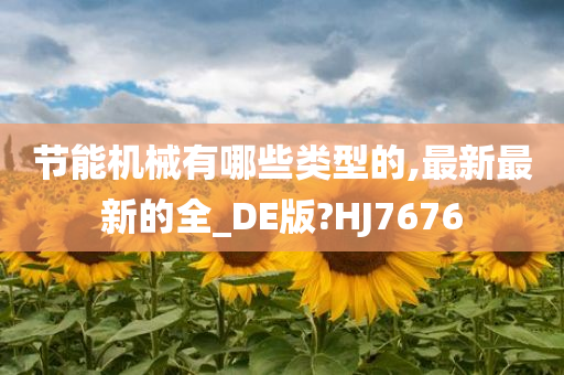 节能机械有哪些类型的,最新最新的全_DE版?HJ7676