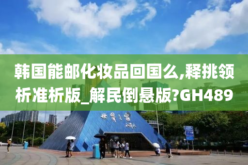 韩国能邮化妆品回国么,释挑领析准析版_解民倒悬版?GH489