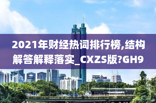 2021年财经热词排行榜,结构解答解释落实_CXZS版?GH9