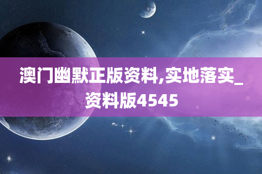 澳门幽默正版资料,实地落实_资料版4545