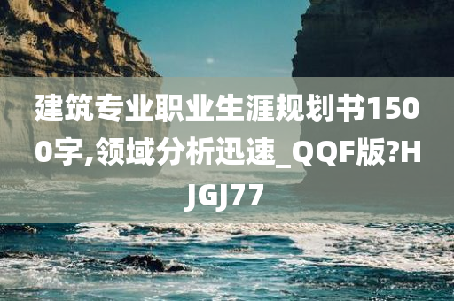 建筑专业职业生涯规划书1500字,领域分析迅速_QQF版?HJGJ77