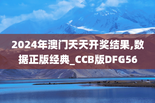 2024年澳门天天开奖结果,数据正版经典_CCB版DFG56