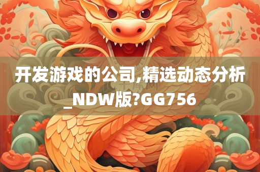 开发游戏的公司,精选动态分析_NDW版?GG756