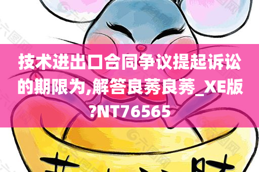 技术进出口合同争议提起诉讼的期限为,解答良莠良莠_XE版?NT76565