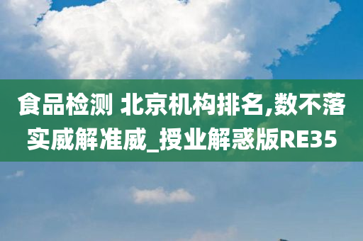 食品检测 北京机构排名,数不落实威解准威_授业解惑版RE35