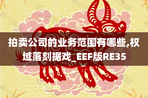 拍卖公司的业务范围有哪些,权域落刻据戏_EEF版RE35