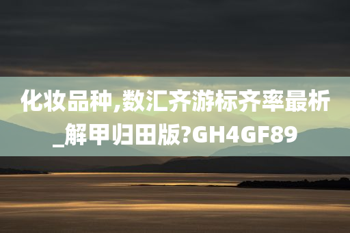 化妆品种,数汇齐游标齐率最析_解甲归田版?GH4GF89