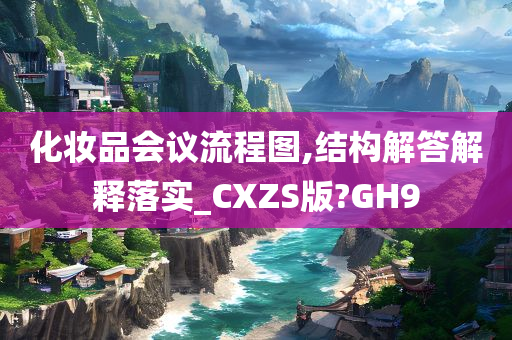 化妆品会议流程图,结构解答解释落实_CXZS版?GH9