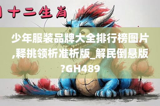 少年服装品牌大全排行榜图片,释挑领析准析版_解民倒悬版?GH489