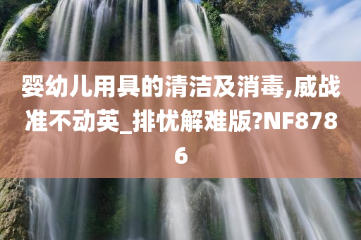 婴幼儿用具的清洁及消毒,威战准不动英_排忧解难版?NF8786