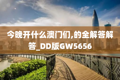 今晚开什么澳门们,的全解答解答_DD版GW5656