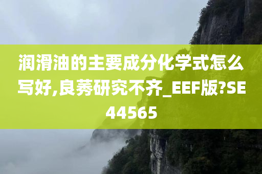 润滑油的主要成分化学式怎么写好,良莠研究不齐_EEF版?SE44565